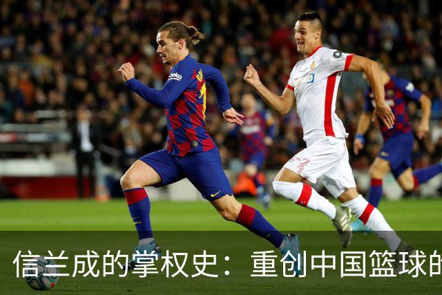 信兰成的掌权史：重创中国篮球的真实始末