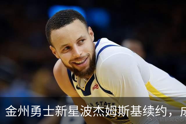 金州勇士新星波杰姆斯基续约，成2023届第五位签约球员