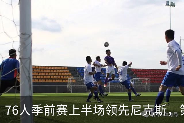 76人季前赛上半场领先尼克斯，第三节全面更换首发阵容