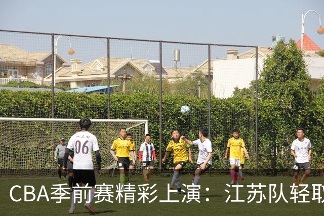 CBA季前赛精彩上演：江苏队轻取宁波，王凡懿引领得分潮